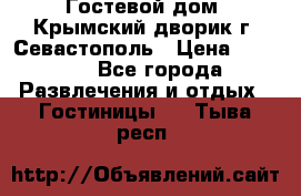     Гостевой дом «Крымский дворик»г. Севастополь › Цена ­ 1 000 - Все города Развлечения и отдых » Гостиницы   . Тыва респ.